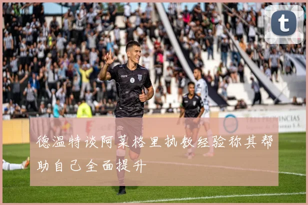 德温特谈阿莱格里执教经验称其帮助自己全面提升