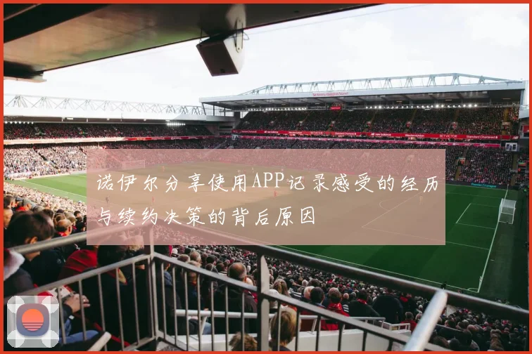 诺伊尔分享使用APP记录感受的经历与续约决策的背后原因