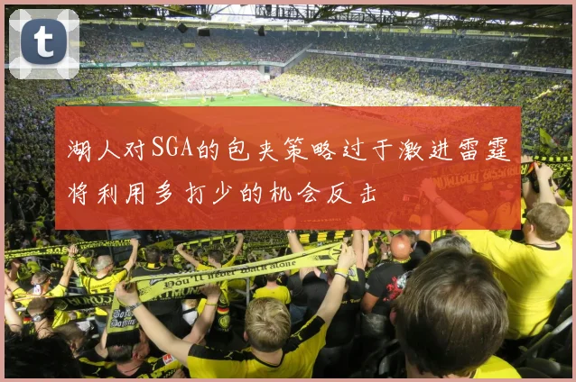 湖人对SGA的包夹策略过于激进雷霆将利用多打少的机会反击