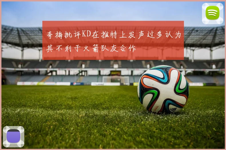夸梅批评KD在推特上发声过多认为其不利于火箭队友合作