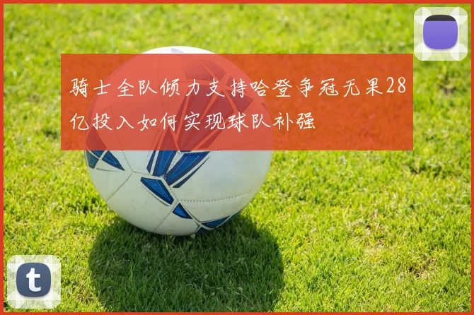 骑士全队倾力支持哈登争冠无果28亿投入如何实现球队补强